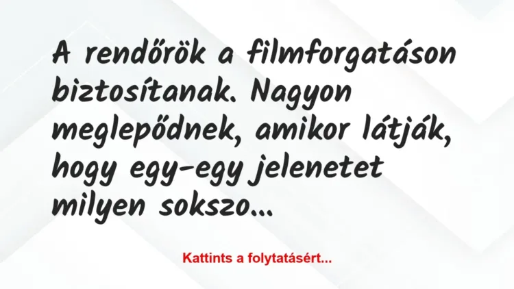 Vicc: A rendőrök a filmforgatáson biztosítanak. Nagyon meglepődnek, amikor… Vicc: A rendőrök a filmforgatáson biztosítanak. Nagyon meglepődnek, amikor…