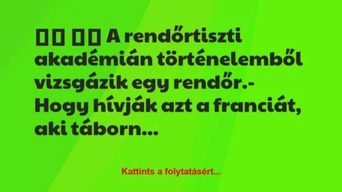 Vicc: 
		  
		  A rendőrtiszti akadémián történelemből vizsgázik …