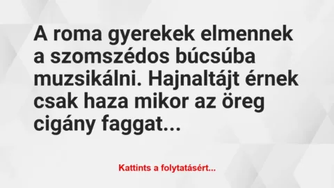 Vicc: A roma gyerekek elmennek a szomszédos búcsúba muzsikálni. Hajnaltájt…