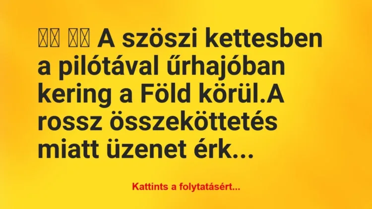 Vicc:
A szöszi kettesben a pilótával űrhajóban kering a… Vicc:
A szöszi kettesben a pilótával űrhajóban kering a…