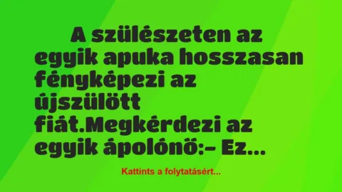 Vicc: 
		  
		  A szülészeten az egyik apuka hosszasan fényképezi…