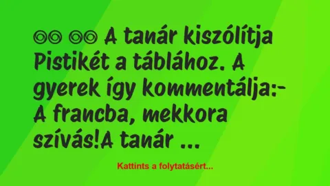 Vicc: 
		  
		  A tanár kiszólítja Pistikét a táblához. A gyerek …