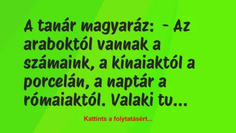 Vicc: A tanár magyaráz:

– Az araboktól vannak a számaink, a kínaiaktól…