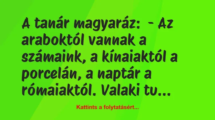 Vicc: A tanár magyaráz:
– Az araboktól vannak a számaink, a kínaiaktól… Vicc: A tanár magyaráz:
– Az araboktól vannak a számaink, a kínaiaktól…