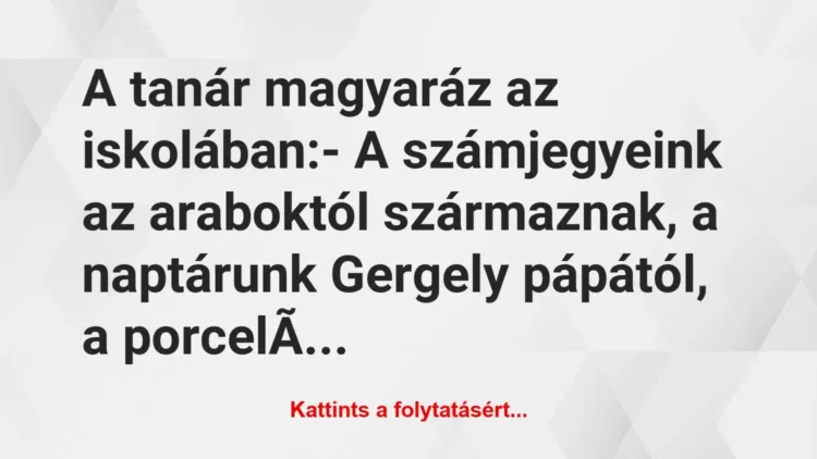 Vicc: A tanár magyaráz az iskolában:
– A számjegyeink az araboktól… Vicc: A tanár magyaráz az iskolában:
– A számjegyeink az araboktól…