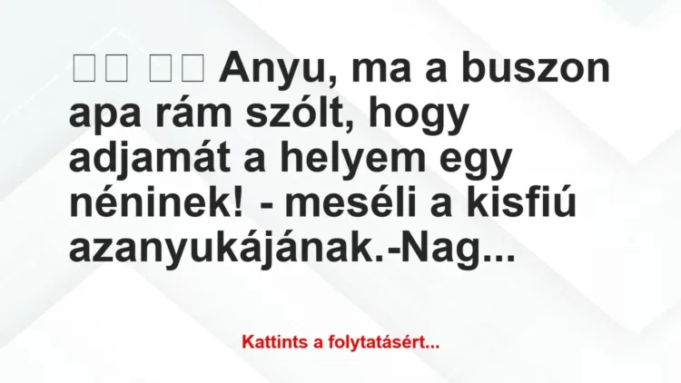 Vicc:
Anyu, ma a buszon apa rám szólt, hogy adjamát… Vicc:
Anyu, ma a buszon apa rám szólt, hogy adjamát…