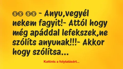 Vicc: 
		  
		  – Anyu,vegyél nekem fagyit!- Attól hogy még…