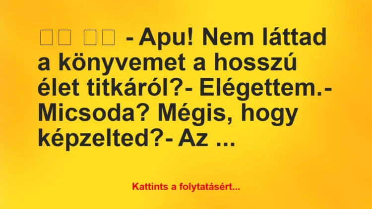 Vicc:
– Apu! Nem láttad a könyvemet a hosszú élet… Vicc:
– Apu! Nem láttad a könyvemet a hosszú élet…