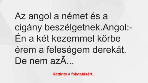 Vicc: Az angol a német és a cigány beszélgetnek.

Angol:

– Én a két…