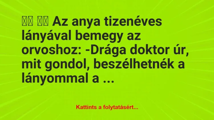 Vicc:
Az anya tizenéves lányával bemegy az orvoshoz:… Vicc:
Az anya tizenéves lányával bemegy az orvoshoz:…