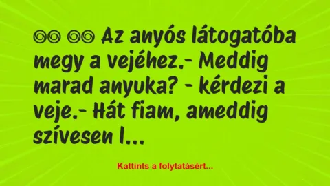 Vicc: 
		  
		  Az anyós látogatóba megy a vejéhez.- Meddig…