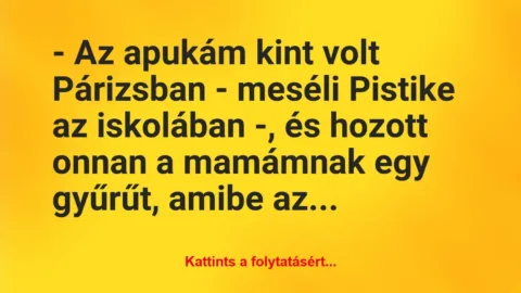 Vicc: – Az apukám kint volt Párizsban – meséli Pistike az iskolában -, és…