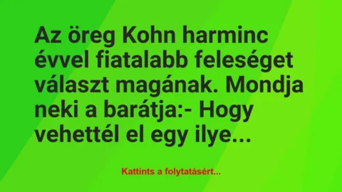 Vicc: Az öreg Kohn harminc évvel fiatalabb feleséget választ magának. Mondja…