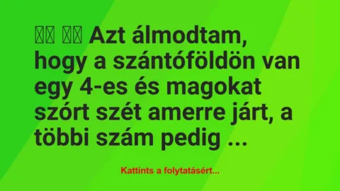 Vicc: 
		  
		  Azt álmodtam, hogy a szántóföldön van egy 4-es és…
