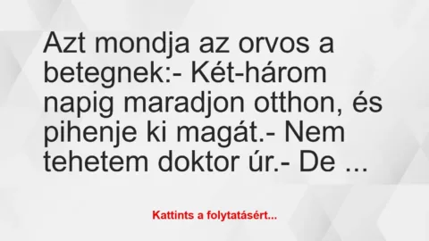 Vicc: Azt mondja az orvos a betegnek:

– Két-három napig maradjon otthon…