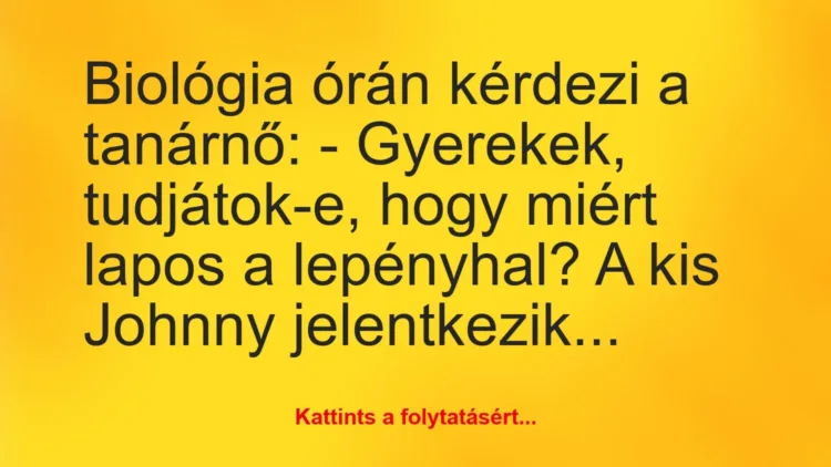 Vicc: Biológia órán kérdezi a tanárnő:
– Gyerekek, tudjátok-e, hogy… Vicc: Biológia órán kérdezi a tanárnő:
– Gyerekek, tudjátok-e, hogy…
