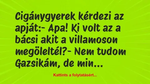 Vicc: Cigánygyerek kérdezi az apját:

– Apa! Ki volt az a bácsi akit a…