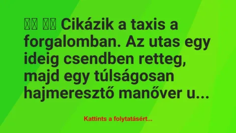 Vicc: 
		  
		  Cikázik a taxis a forgalomban. Az utas egy ideig …