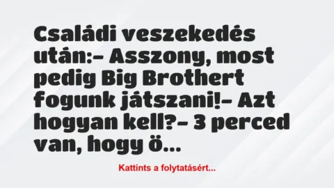 Vicc: Családi veszekedés után:

– Asszony, most pedig Big Brothert…