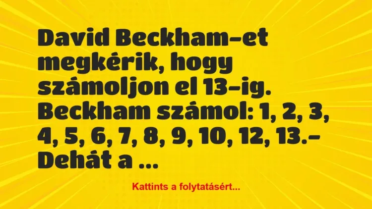 Vicc: David Beckham-et megkérik, hogy számoljon el 13-ig. Beckham számol: 1,… Vicc: David Beckham-et megkérik, hogy számoljon el 13-ig. Beckham számol: 1,…