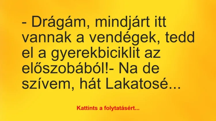 Vicc: – Drágám, mindjárt itt vannak a vendégek, tedd el a gyerekbiciklit az… Vicc: – Drágám, mindjárt itt vannak a vendégek, tedd el a gyerekbiciklit az…