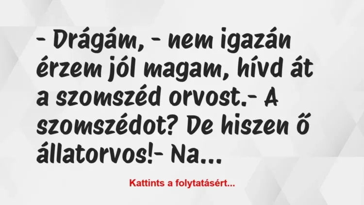 Vicc: – Drágám, – nem igazán érzem jól magam, hívd át a szomszéd… Vicc: – Drágám, – nem igazán érzem jól magam, hívd át a szomszéd…