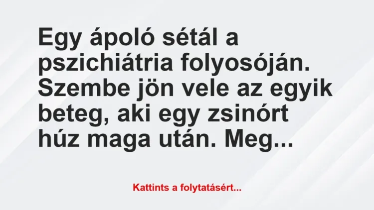 Vicc: Egy ápoló sétál a pszichiátria folyosóján. Szembe jön vele az egyik… Vicc: Egy ápoló sétál a pszichiátria folyosóján. Szembe jön vele az egyik…