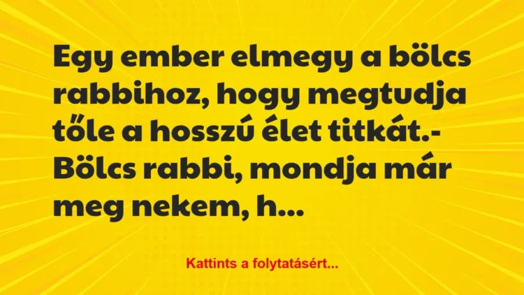 Vicc: Egy ember elmegy a bölcs rabbihoz, hogy megtudja tőle a hosszú élet… Vicc: Egy ember elmegy a bölcs rabbihoz, hogy megtudja tőle a hosszú élet…