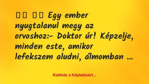Vicc: 
		  
		  Egy ember nyugtalanul megy az orvoshoz:-…