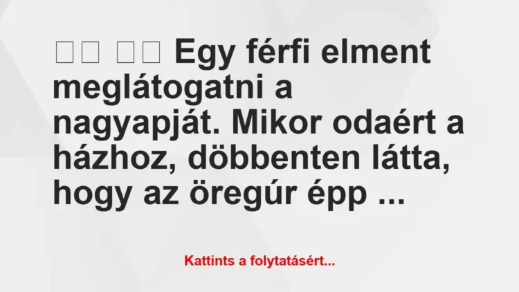 Vicc:
Egy férfi elment meglátogatni a nagyapját. Mikor … Vicc:
Egy férfi elment meglátogatni a nagyapját. Mikor …