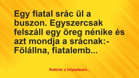 Vicc: Egy fiatal srác ül a buszon. Egyszercsak felszáll egy öreg nénike és a…