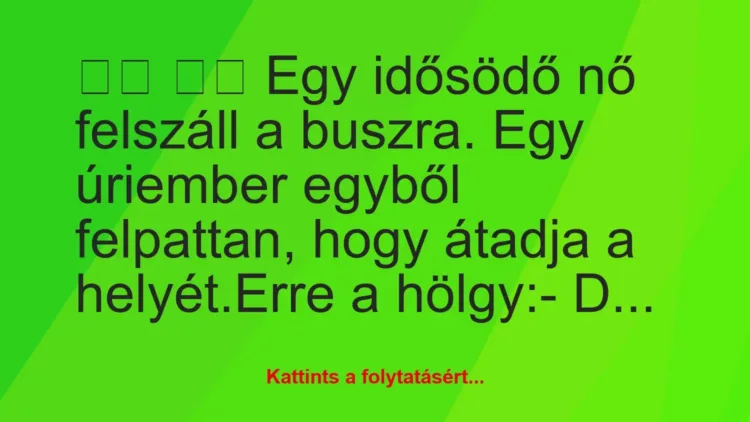 Vicc:
Egy idősödő nő felszáll a buszra. Egy úriember… Vicc:
Egy idősödő nő felszáll a buszra. Egy úriember…