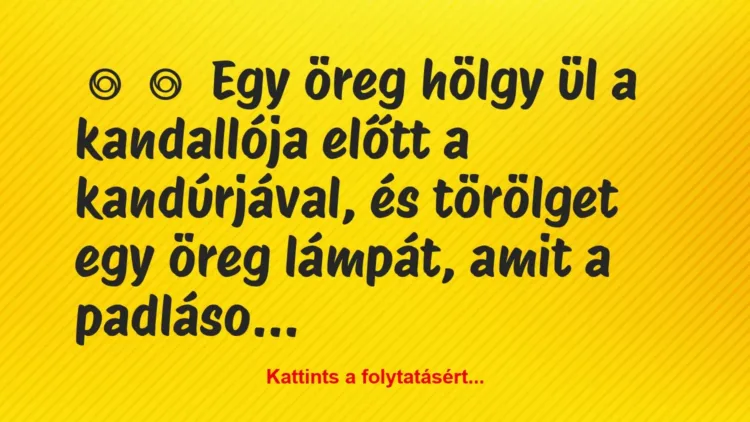 Vicc:
Egy öreg hölgy ül a kandallója előtt a kandúrjával, és… Vicc:
Egy öreg hölgy ül a kandallója előtt a kandúrjával, és…