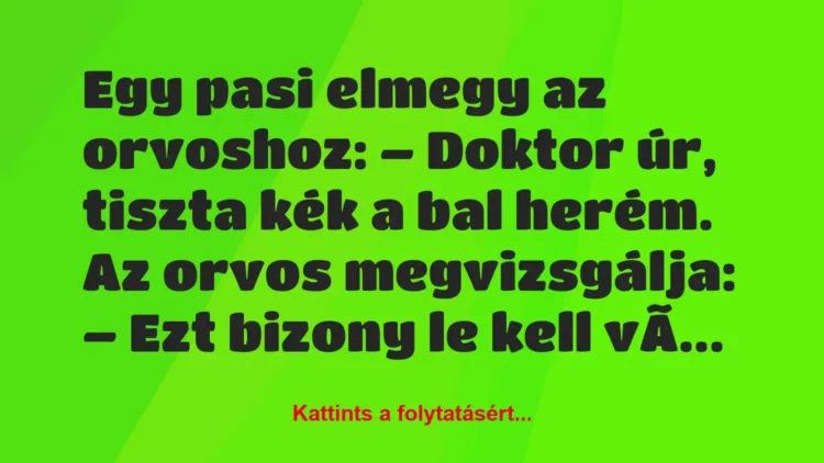 Vicc: Egy pasi elmegy az orvoshoz:
– Doktor úr, tiszta kék a bal herém… Vicc: Egy pasi elmegy az orvoshoz:
– Doktor úr, tiszta kék a bal herém…