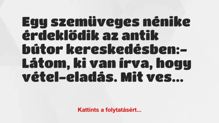 Vicc: Egy szemüveges nénike érdeklődik az antik bútor kereskedésben:
-… Vicc: Egy szemüveges nénike érdeklődik az antik bútor kereskedésben:
-…