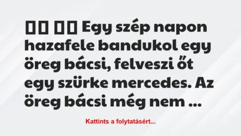 Vicc: 
		  
		  Egy szép napon hazafele bandukol egy öreg bácsi, …
