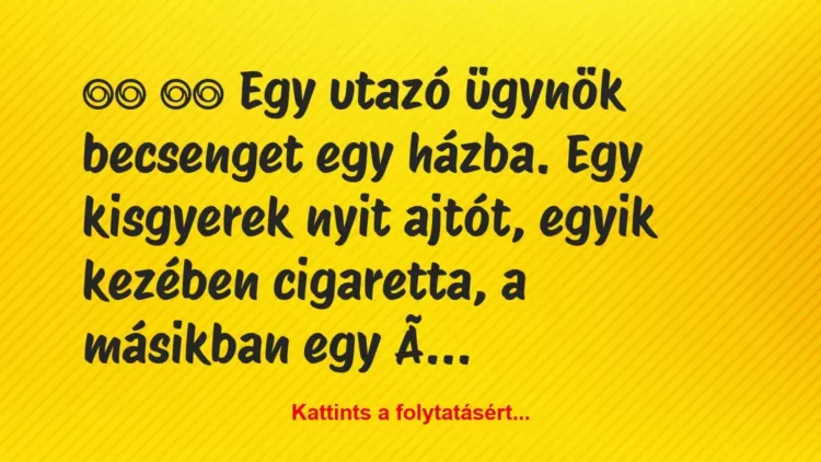 Vicc:
Egy utazó ügynök becsenget egy házba. Egy… Vicc:
Egy utazó ügynök becsenget egy házba. Egy…