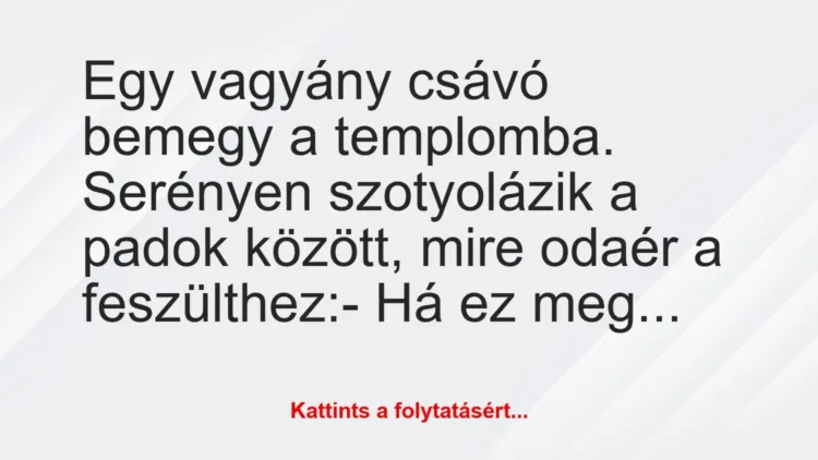 Vicc: Egy vagyány csávó bemegy a templomba. Serényen szotyolázik a padok… Vicc: Egy vagyány csávó bemegy a templomba. Serényen szotyolázik a padok…