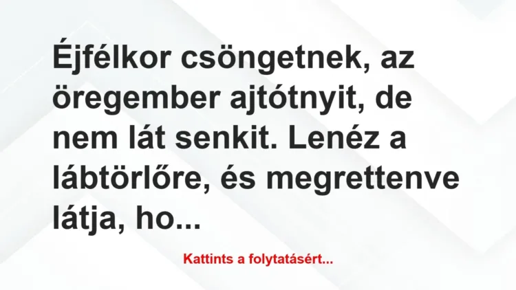Vicc: Éjfélkor csöngetnek, az öregember ajtótnyit, de nem lát senkit. Lenéz… Vicc: Éjfélkor csöngetnek, az öregember ajtótnyit, de nem lát senkit. Lenéz…