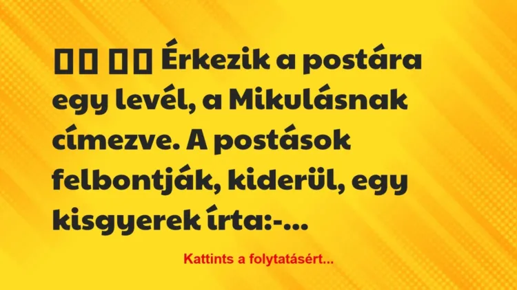 Vicc:
Érkezik a postára egy levél, a Mikulásnak… Vicc:
Érkezik a postára egy levél, a Mikulásnak…