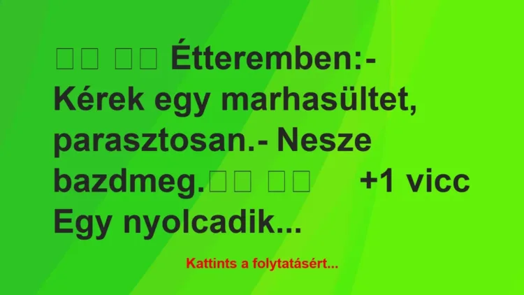 Vicc:
Étteremben:- Kérek egy marhasültet,… Vicc:
Étteremben:- Kérek egy marhasültet,…