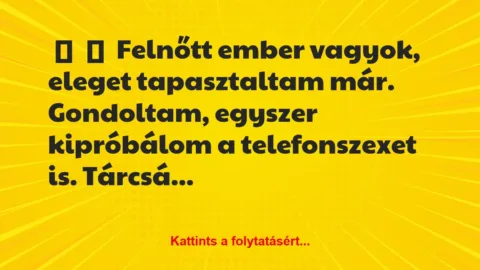 Vicc: 
	    	    Felnőtt ember vagyok, eleget tapasztaltam már. Gondoltam,…