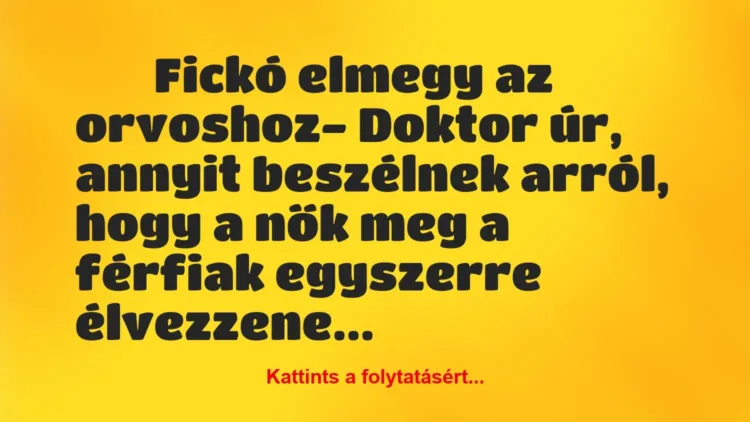 Vicc:
Fickó elmegy az orvoshoz- Doktor úr, annyit… Vicc:
Fickó elmegy az orvoshoz- Doktor úr, annyit…