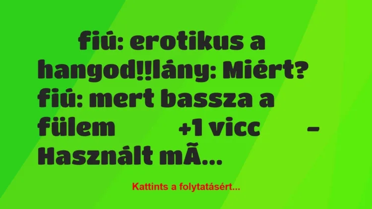 Vicc:
fiú: erotikus a hangod!!lány: Miért? fiú:… Vicc:
fiú: erotikus a hangod!!lány: Miért? fiú:…