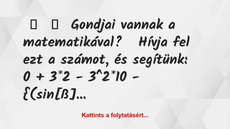 Vicc:
Gondjai vannak a matematikával?
Hívja fel ezt a… Vicc:
Gondjai vannak a matematikával?
Hívja fel ezt a…
