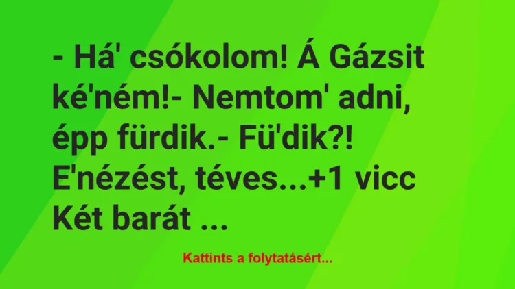 Vicc: – Há’ csókolom! Á Gázsit ké’ném!
– Nemtom’ adni, épp… Vicc: – Há’ csókolom! Á Gázsit ké’ném!
– Nemtom’ adni, épp…