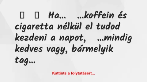 Vicc: 
	    	    Ha…


…koffein és cigaretta nélkül el tudod…