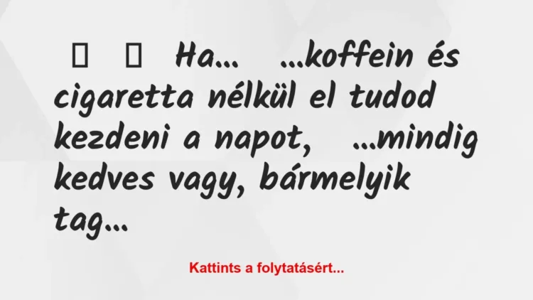 Vicc:
Ha…
…koffein és cigaretta nélkül el tudod… Vicc:
Ha…
…koffein és cigaretta nélkül el tudod…