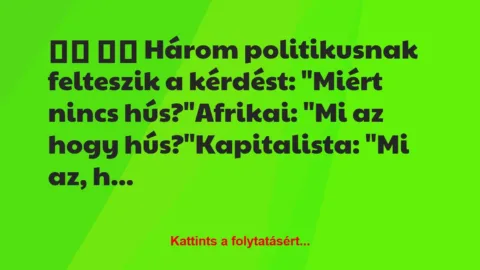Vicc: 
		  
		  Három politikusnak felteszik a kérdést: “Miért…