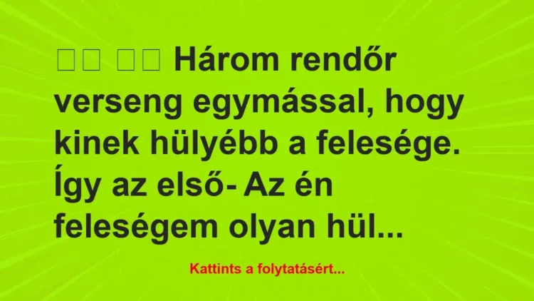 Vicc:
Három rendőr verseng egymással, hogy kinek… Vicc:
Három rendőr verseng egymással, hogy kinek…